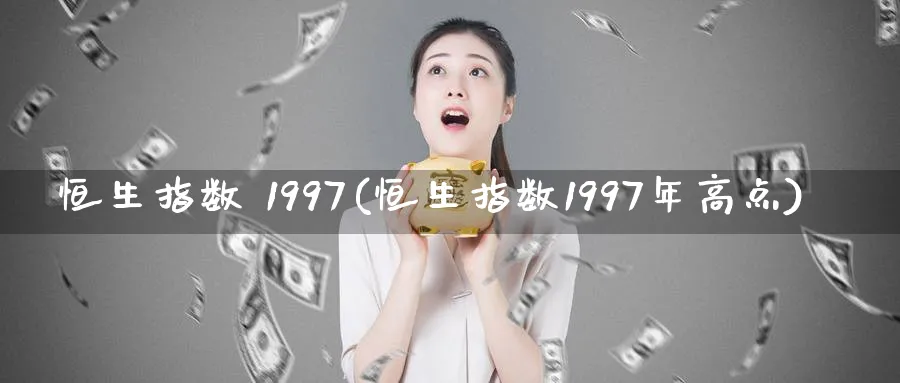 恒生指数 1997(恒生指数1997年高点)_https://www.hougads.com_恒指期货_第1张