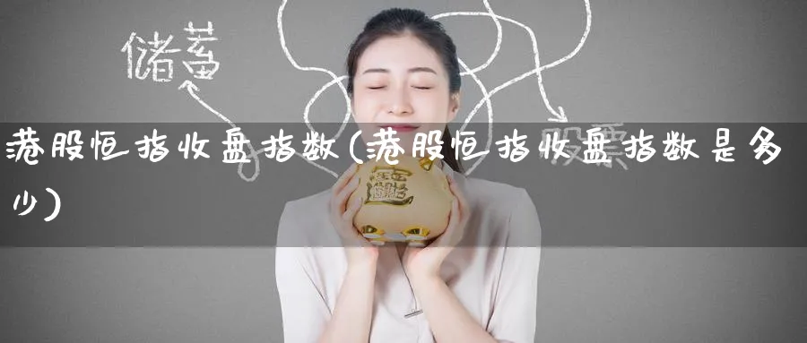 港股恒指收盘指数(港股恒指收盘指数是多少)_https://www.hougads.com_恒指直播室_第1张