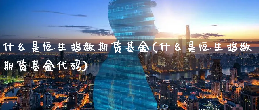 什么是恒生指数期货基金(什么是恒生指数期货基金代码)_https://www.hougads.com_恒指学院_第1张
