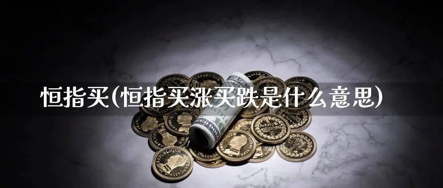 恒指买(恒指买涨买跌是什么意思)_https://www.hougads.com_恒指学院_第1张