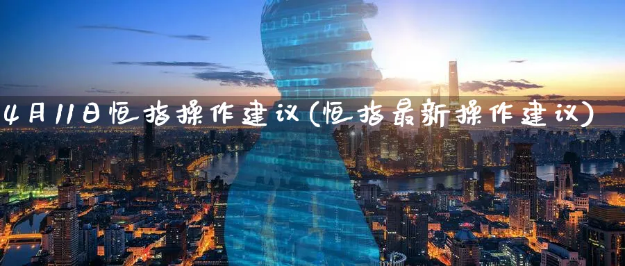 4月11日恒指操作建议(恒指最新操作建议)_https://www.hougads.com_恒指期货_第1张