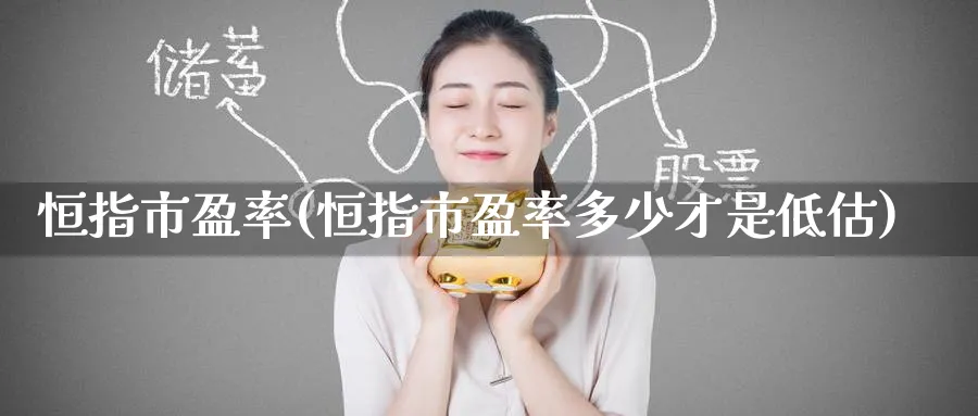 恒指市盈率(恒指市盈率多少才是低估)_https://www.hougads.com_恒指期货_第1张