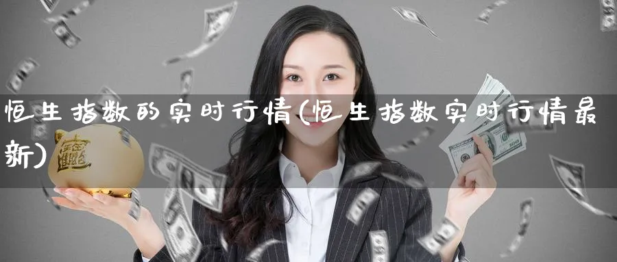 恒生指数的实时行情(恒生指数实时行情最新)_https://www.hougads.com_恒指期货_第1张