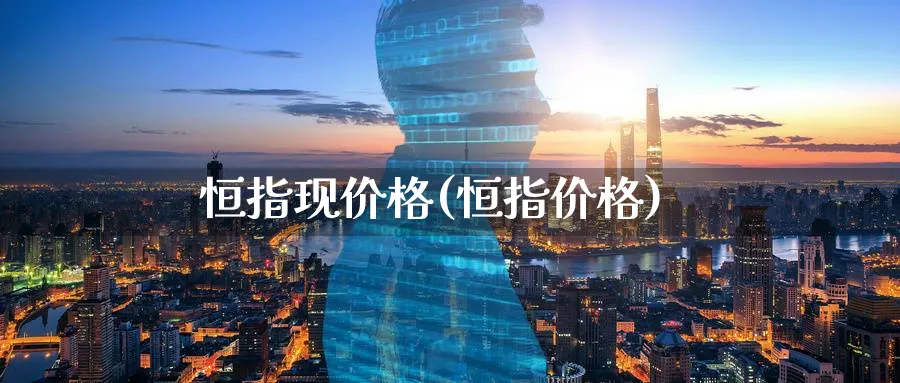 恒指现价格(恒指价格)_https://www.hougads.com_恒指期货_第1张
