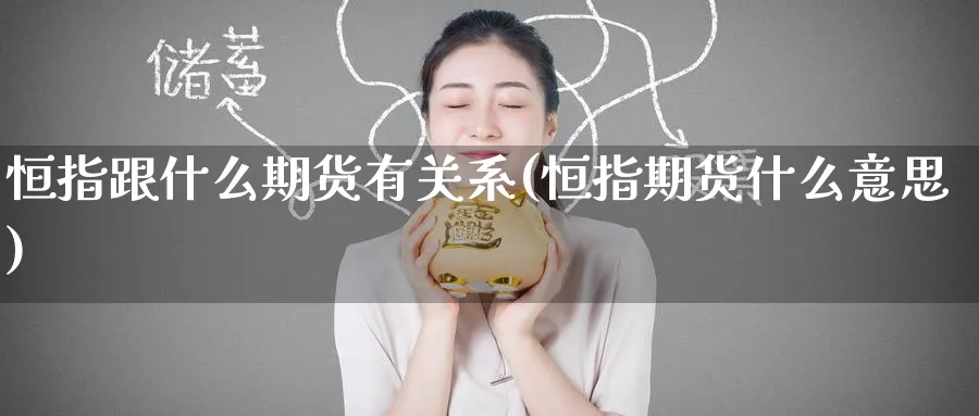 恒指跟什么期货有关系(恒指期货什么意思)_https://www.hougads.com_恒指期货_第1张