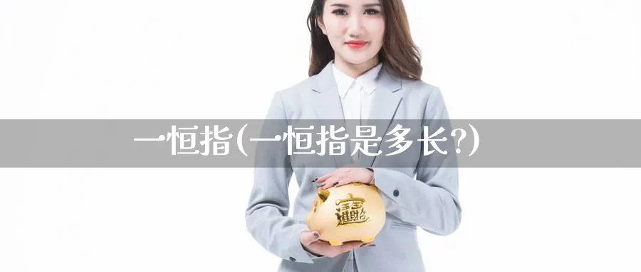 一恒指(一恒指是多长?)_https://www.hougads.com_恒指期货_第1张