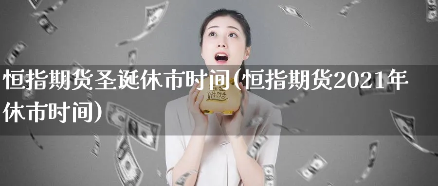 恒指期货圣诞休市时间(恒指期货2021年休市时间)_https://www.hougads.com_恒指直播室_第1张