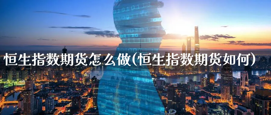 恒生指数期货怎么做(恒生指数期货如何)_https://www.hougads.com_恒指直播室_第1张