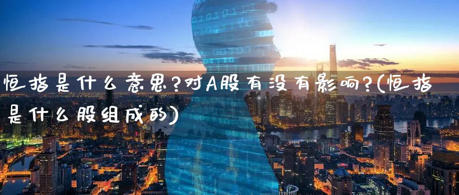 恒指是什么意思?对A股有没有影响?(恒指是什么股组成的)_https://www.hougads.com_恒指期货_第1张