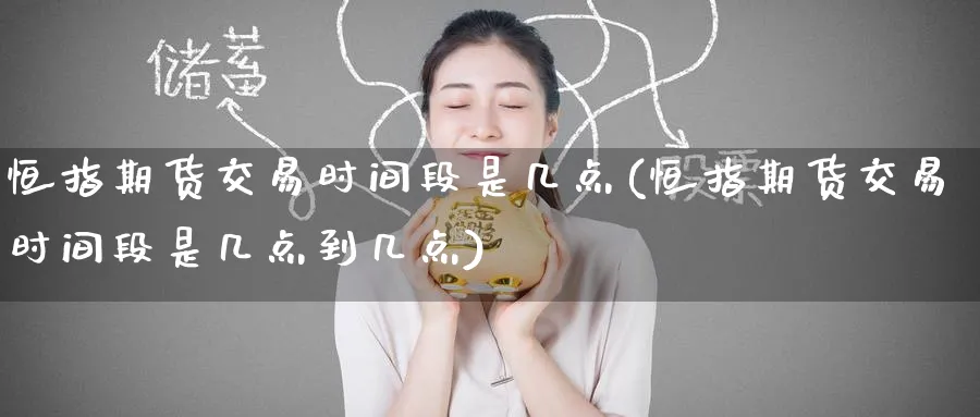 恒指期货交易时间段是几点(恒指期货交易时间段是几点到几点)_https://www.hougads.com_恒指学院_第1张