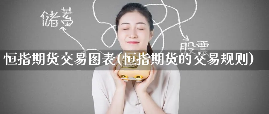 恒指期货交易图表(恒指期货的交易规则)_恒指学院_第1张_厚德恒指期货直播室 恒指期货交易图表(恒指期货的交易规则)_https://www.hougads.com_恒指学院_第1张