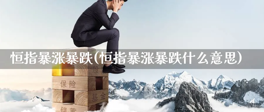 恒指暴涨暴跌(恒指暴涨暴跌什么意思)_https://www.hougads.com_恒指期货_第1张