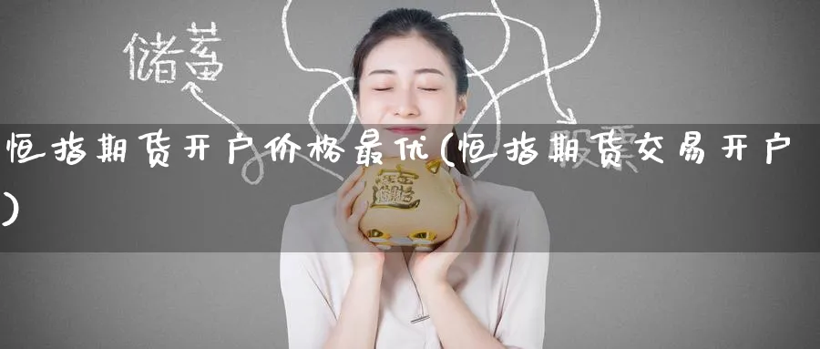 恒指期货开户价格最优(恒指期货交易开户)_https://www.hougads.com_恒指期货_第1张