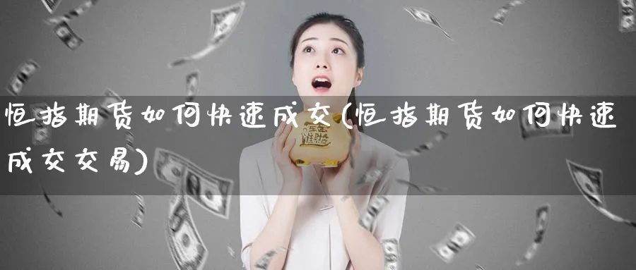 恒指期货如何快速成交(恒指期货如何快速成交交易)_https://www.hougads.com_恒指学院_第1张