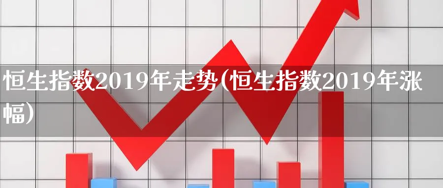 恒生指数2019年走势(恒生指数2019年涨幅)_恒指学院_第1张_厚德恒指期货直播室 恒生指数2019年走势(恒生指数2019年涨幅)_https://www.hougads.com_恒指学院_第1张