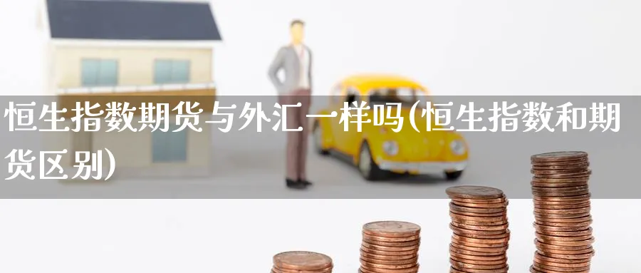 恒生指数期货与外汇一样吗(恒生指数和期货区别)_https://www.hougads.com_恒指直播室_第1张