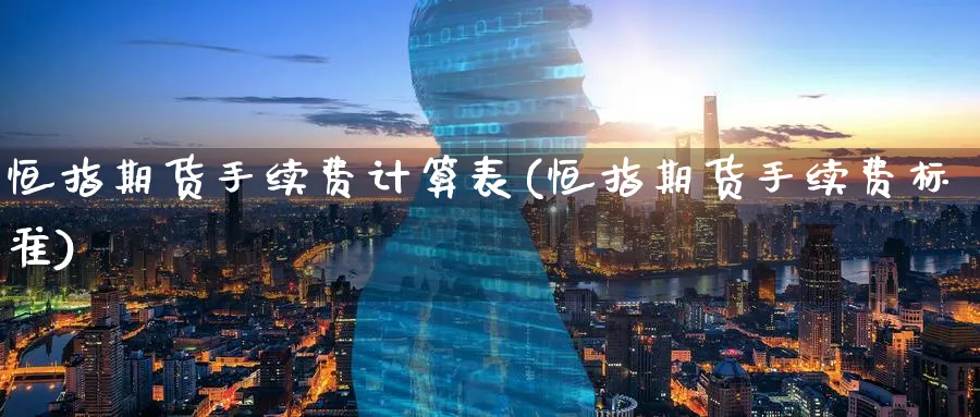 恒指期货手续费计算表(恒指期货手续费标准)_https://www.hougads.com_恒指期货_第1张