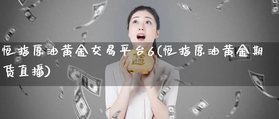 恒指原油黄金交易平台6(恒指原油黄金期货直播)_https://www.hougads.com_恒指学院_第1张