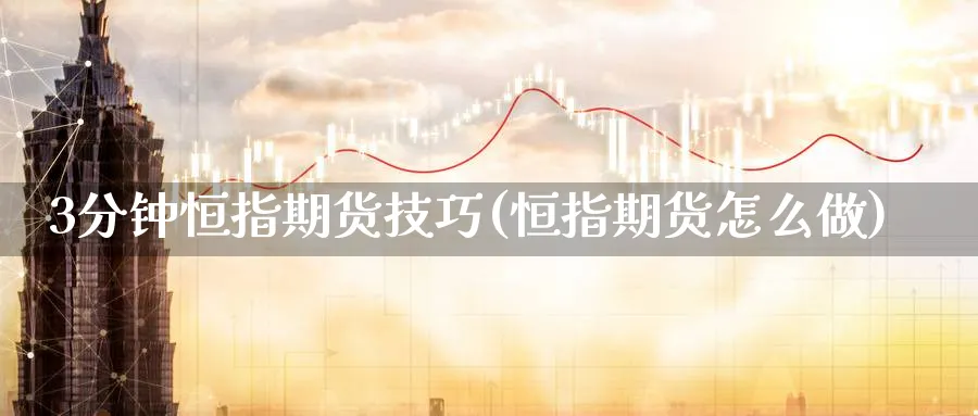 3分钟恒指期货技巧(恒指期货怎么做)_https://www.hougads.com_恒指直播室_第1张