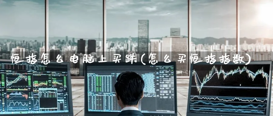 恒指怎么电脑上买跌(怎么买恒指指数)_https://www.hougads.com_恒指期货_第1张