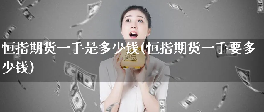 恒指期货一手是多少钱(恒指期货一手要多少钱)_https://www.hougads.com_恒指期货_第1张