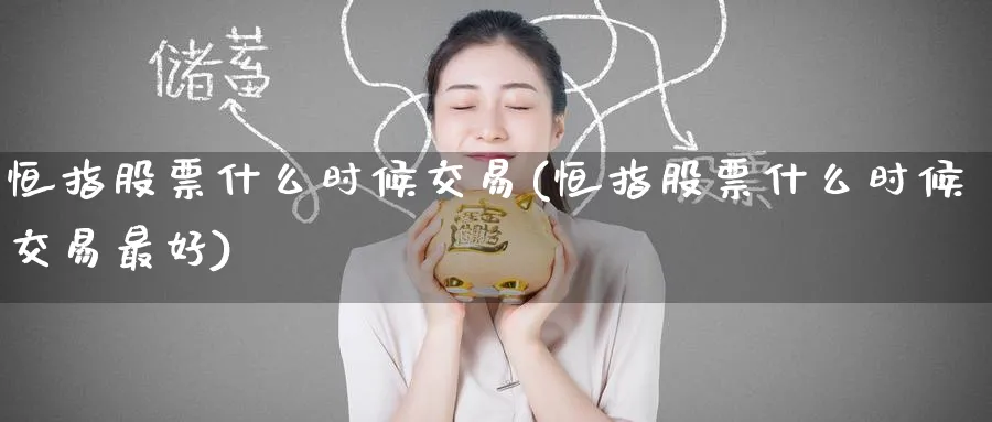 恒指股票什么时候交易(恒指股票什么时候交易最好)_https://www.hougads.com_恒指学院_第1张