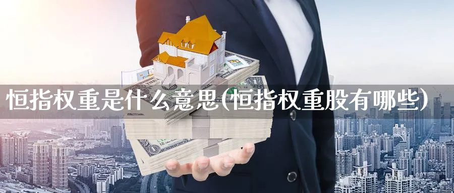 恒指权重是什么意思(恒指权重股有哪些)_https://www.hougads.com_恒指期货_第1张