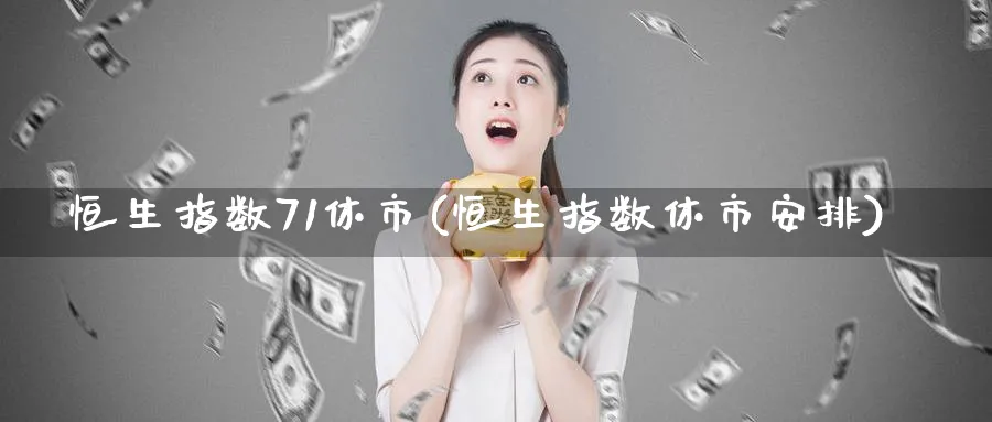 恒生指数71休市(恒生指数休市安排)_https://www.hougads.com_恒指期货_第1张
