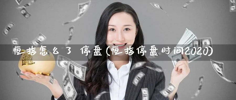 恒指怎么了 停盘(恒指停盘时间2020)_https://www.hougads.com_恒指学院_第1张