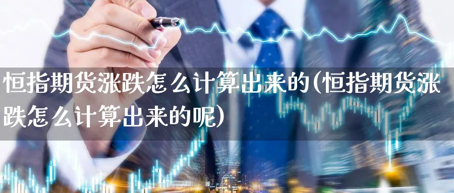 恒指期货涨跌怎么计算出来的(恒指期货涨跌怎么计算出来的呢)_https://www.hougads.com_恒指期货_第1张