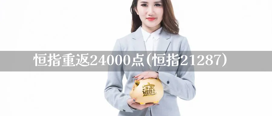 恒指重返24000点(恒指21287)_https://www.hougads.com_恒指直播室_第1张