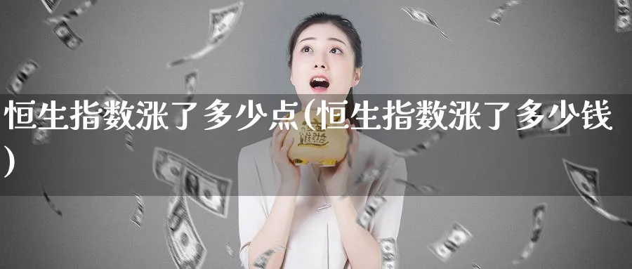 恒生指数涨了多少点(恒生指数涨了多少钱)_https://www.hougads.com_恒指直播室_第1张