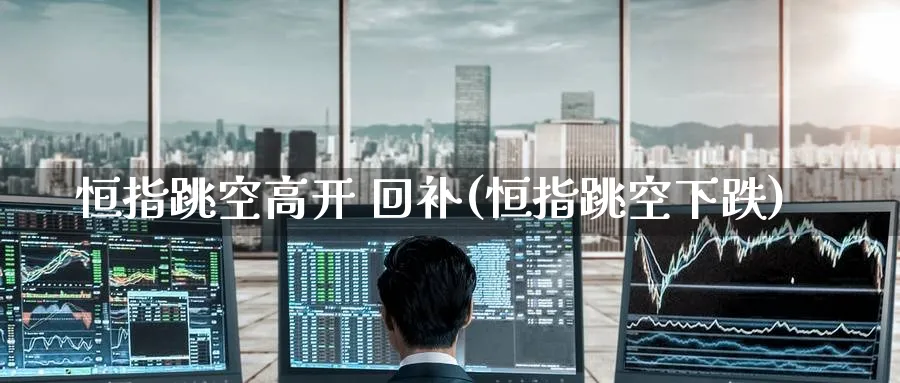 恒指跳空高开 回补(恒指跳空下跌)_https://www.hougads.com_恒指直播室_第1张