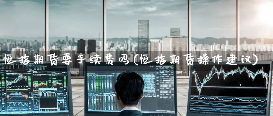 恒指期货要手续费吗(恒指期货操作建议)_https://www.hougads.com_恒指期货_第1张