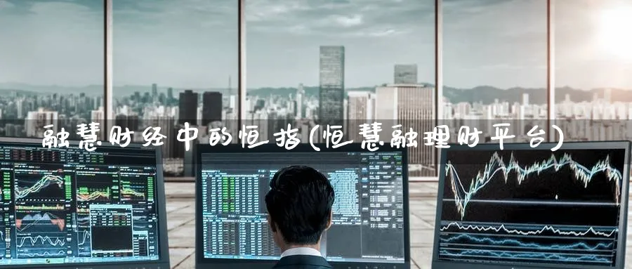 融慧财经中的恒指(恒慧融理财平台)_恒指期货_第1张_厚德恒指期货直播室 融慧财经中的恒指(恒慧融理财平台)_https://www.hougads.com_恒指期货_第1张