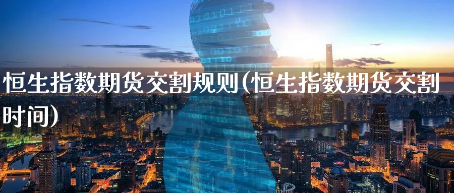 恒生指数期货交割规则(恒生指数期货交割时间)_https://www.hougads.com_恒指期货_第1张