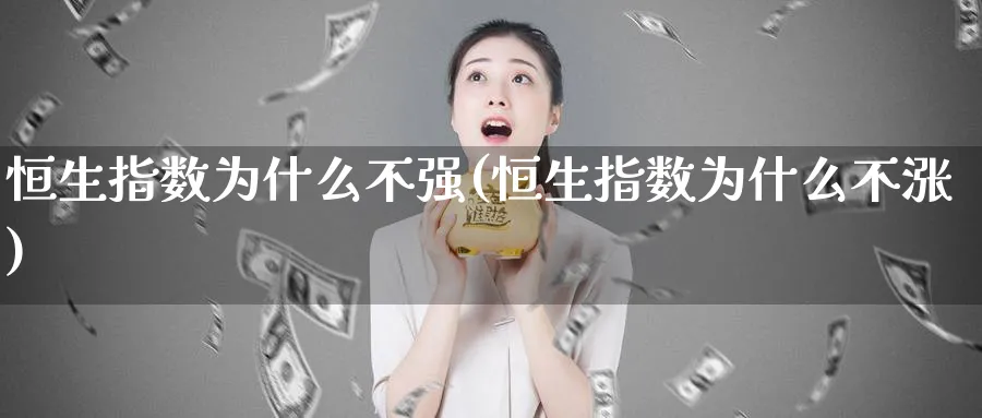 恒生指数为什么不强(恒生指数为什么不涨)_https://www.hougads.com_恒指期货_第1张