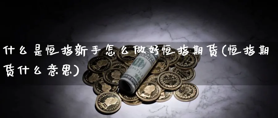 什么是恒指新手怎么做好恒指期货(恒指期货什么意思)_https://www.hougads.com_恒指直播室_第1张