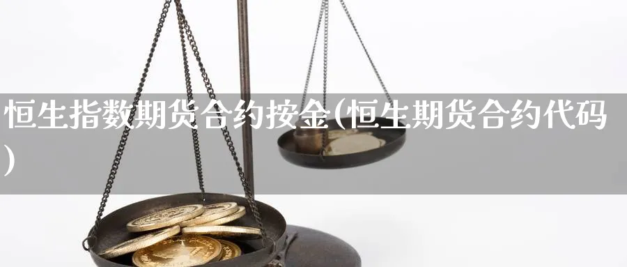 恒生指数期货合约按金(恒生期货合约代码)_https://www.hougads.com_恒指学院_第1张