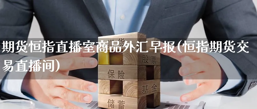 期货恒指直播室商品外汇早报(恒指期货交易直播间)_https://www.hougads.com_恒指直播室_第1张