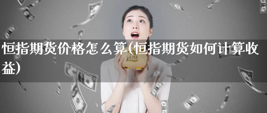 恒指期货价格怎么算(恒指期货如何计算收益)_https://www.hougads.com_恒指期货_第1张