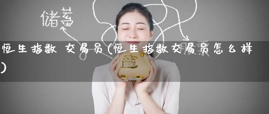 恒生指数 交易员(恒生指数交易员怎么样)_https://www.hougads.com_恒指期货_第1张