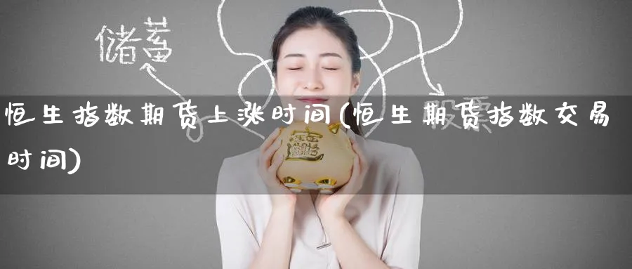 恒生指数期货上涨时间(恒生期货指数交易时间)_https://www.hougads.com_恒指直播室_第1张