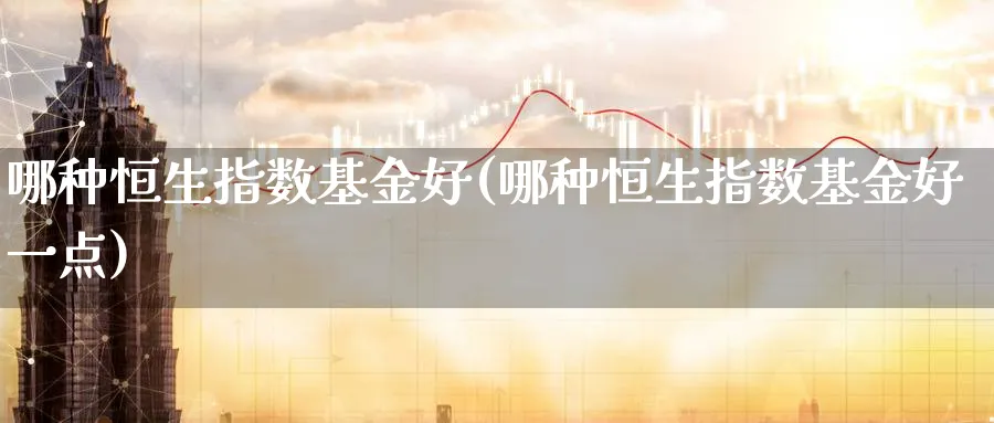 哪种恒生指数基金好(哪种恒生指数基金好一点)_https://www.hougads.com_恒指直播室_第1张