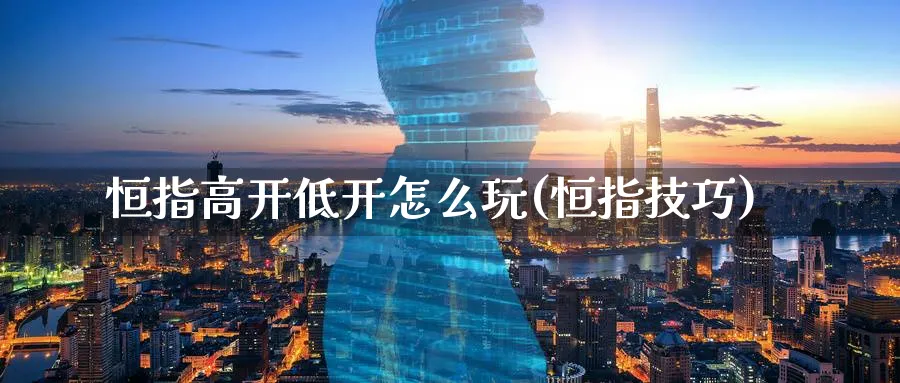 恒指高开低开怎么玩(恒指技巧)_https://www.hougads.com_恒指直播室_第1张