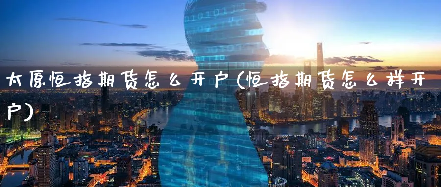 太原恒指期货怎么开户(恒指期货怎么样开户)_https://www.hougads.com_恒指期货_第1张