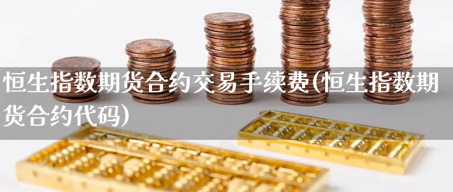 恒生指数期货合约交易手续费(恒生指数期货合约代码)_https://www.hougads.com_恒指期货_第1张