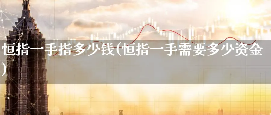 恒指一手指多少钱(恒指一手需要多少资金)_https://www.hougads.com_恒指期货_第1张