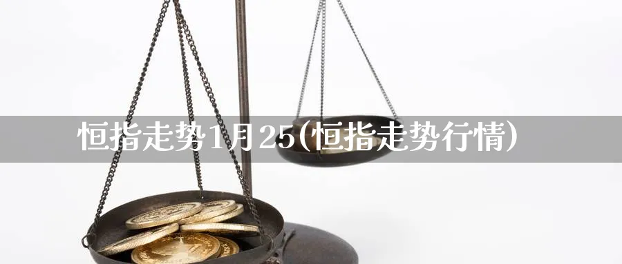 恒指走势1月25(恒指走势行情)_https://www.hougads.com_恒指直播室_第1张