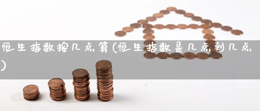 恒生指数按几点算(恒生指数是几点到几点)_https://www.hougads.com_恒指期货_第1张